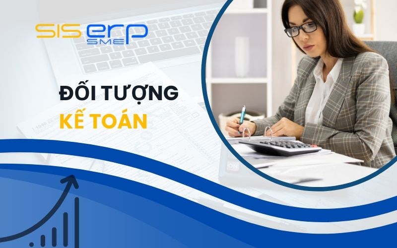 Đối tượng kế toán là gì? Cách xác định đối tượng kế toán