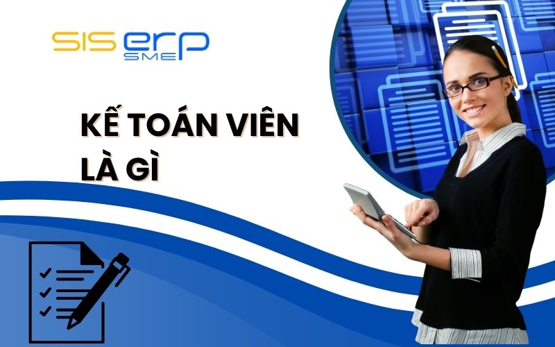 Kế Toán Viên Là Gì? Nhiệm Vụ, Vai Trò Của Kế Toán Viên
